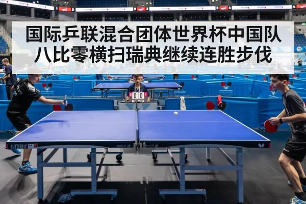 国际乒联混合团体世界杯中国队八比零横扫瑞典继续连胜步伐
