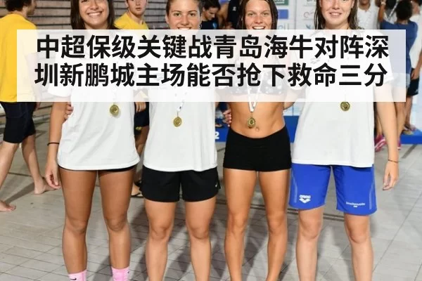 中超保级关键战青岛海牛对阵深圳新鹏城主场能否抢下救命三分
